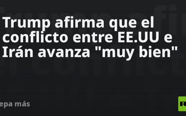 Trump afirma que el conflicto entre EE.UU e Irán avanza “muy bien”