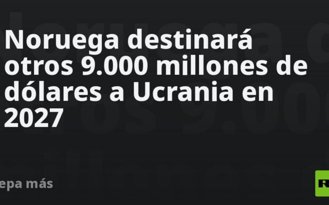 Noruega destinará otros 9.000 millones de dólares a Ucrania en 2027