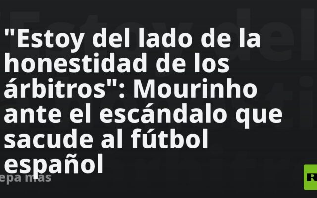 “Estoy del lado de la honestidad de los árbitros”: Mourinho ante el escándalo que sacude al fútbol español