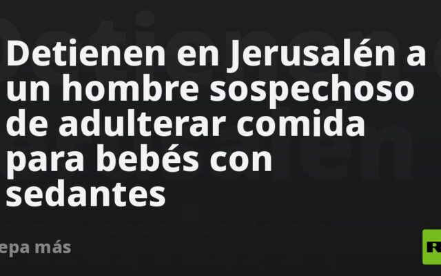 Detienen en Jerusalén a un hombre sospechoso de adulterar comida para bebés con sedantes