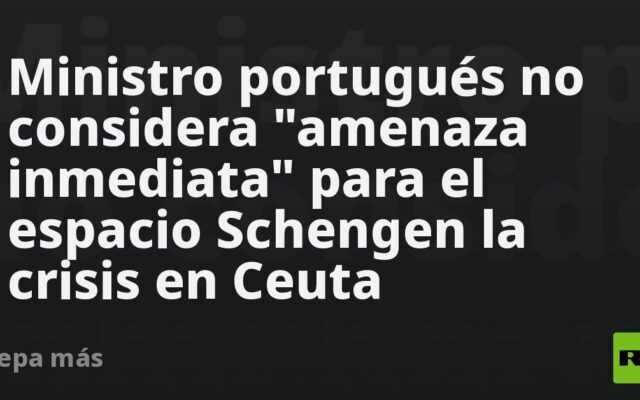Ministro portugués no considera “amenaza inmediata” para el espacio Schengen la crisis en Ceuta