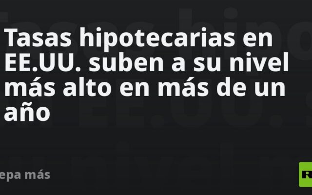 Tasas hipotecarias en EE.UU. suben a su nivel más alto en más de un año