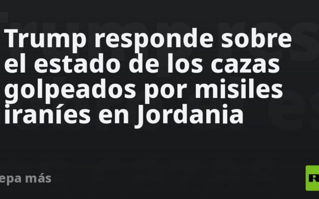 Trump responde sobre el estado de los cazas golpeados por misiles iraníes en Jordania