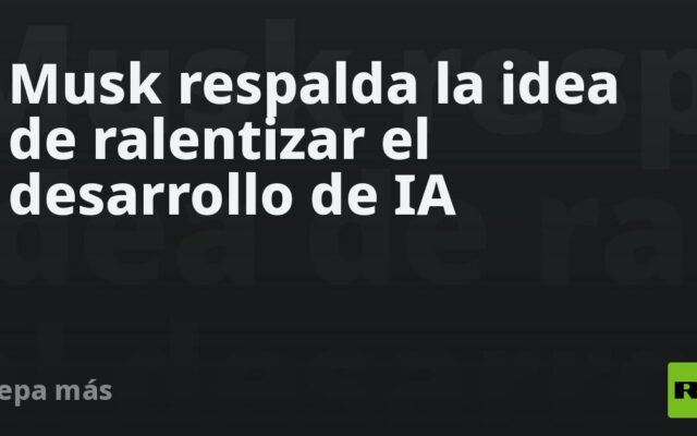 Musk respalda la idea de ralentizar el desarrollo de IA