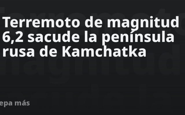 Terremoto de magnitud 6,2 sacude la península rusa de Kamchatka
