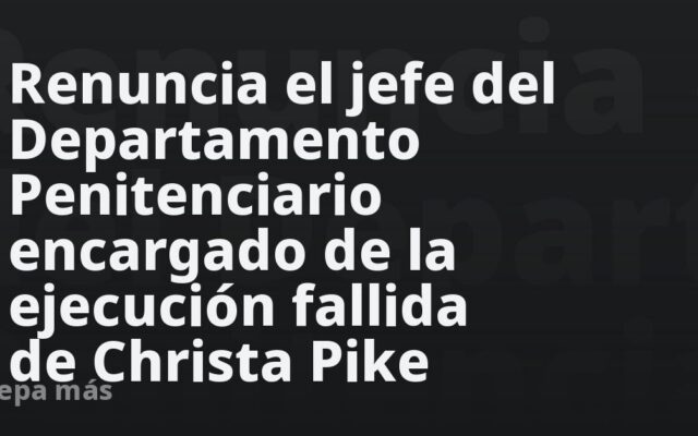 Renuncia el jefe del Departamento Penitenciario encargado de la ejecución fallida de Christa Pike