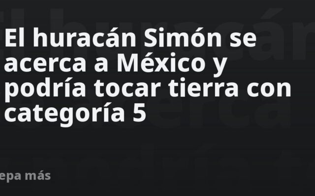 El huracán Simón se acerca a México y podría tocar tierra con categoría 5