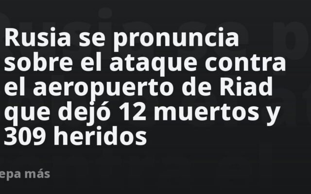 Rusia se pronuncia sobre el ataque contra el aeropuerto de Riad que dejó 12 muertos y 309 heridos
