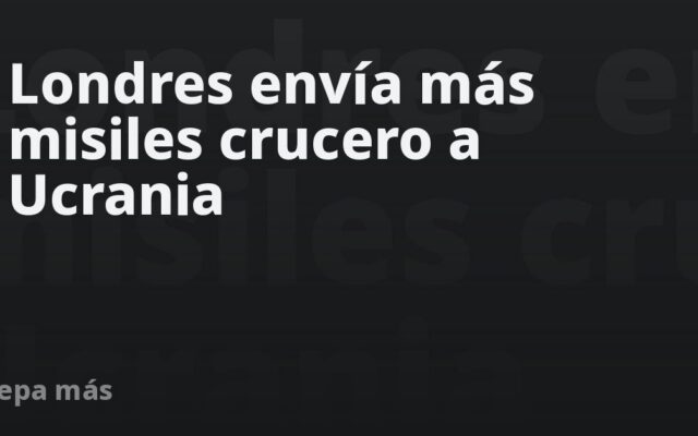 Londres envía más misiles crucero a Ucrania